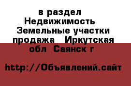  в раздел : Недвижимость » Земельные участки продажа . Иркутская обл.,Саянск г.